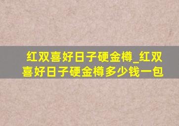 红双喜好日子硬金樽_红双喜好日子硬金樽多少钱一包