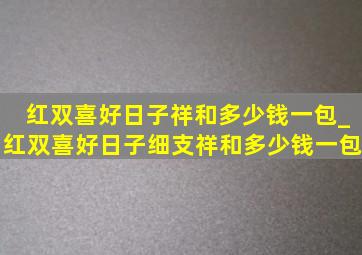 红双喜好日子祥和多少钱一包_红双喜好日子细支祥和多少钱一包