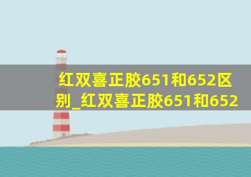 红双喜正胶651和652区别_红双喜正胶651和652