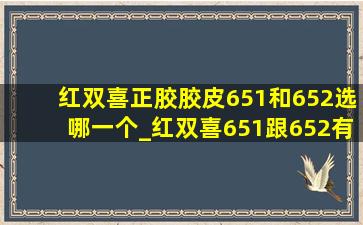 红双喜正胶胶皮651和652选哪一个_红双喜651跟652有什么区别