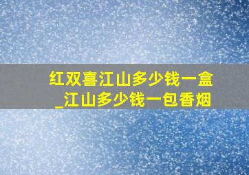 红双喜江山多少钱一盒_江山多少钱一包香烟