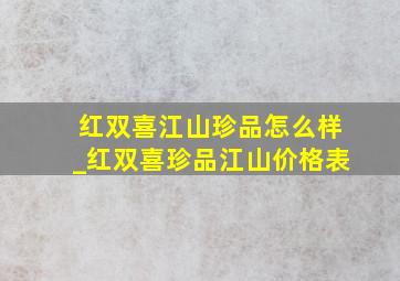 红双喜江山珍品怎么样_红双喜珍品江山价格表