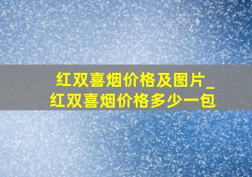 红双喜烟价格及图片_红双喜烟价格多少一包