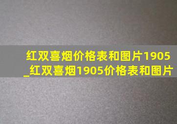 红双喜烟价格表和图片1905_红双喜烟1905价格表和图片