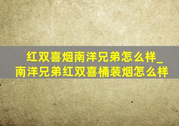 红双喜烟南洋兄弟怎么样_南洋兄弟红双喜桶装烟怎么样