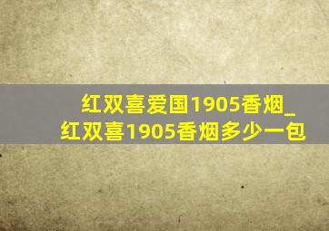 红双喜爱国1905香烟_红双喜1905香烟多少一包