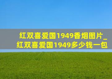 红双喜爱国1949香烟图片_红双喜爱国1949多少钱一包