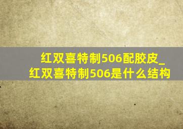 红双喜特制506配胶皮_红双喜特制506是什么结构