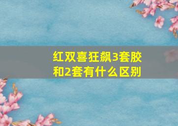 红双喜狂飙3套胶和2套有什么区别