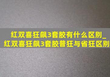 红双喜狂飙3套胶有什么区别_红双喜狂飙3套胶普狂与省狂区别