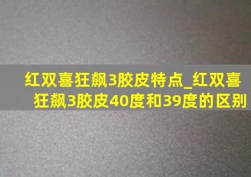 红双喜狂飙3胶皮特点_红双喜狂飙3胶皮40度和39度的区别