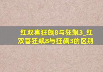 红双喜狂飙8与狂飙3_红双喜狂飙8与狂飙3的区别