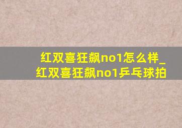 红双喜狂飙no1怎么样_红双喜狂飙no1乒乓球拍