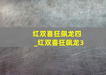 红双喜狂飙龙四_红双喜狂飙龙3