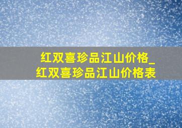 红双喜珍品江山价格_红双喜珍品江山价格表