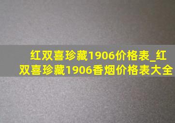 红双喜珍藏1906价格表_红双喜珍藏1906香烟价格表大全