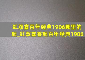 红双喜百年经典1906哪里的烟_红双喜香烟百年经典1906