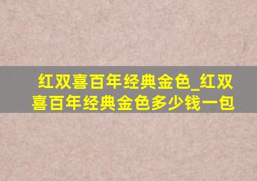 红双喜百年经典金色_红双喜百年经典金色多少钱一包