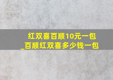 红双喜百顺10元一包_百顺红双喜多少钱一包