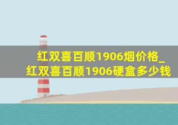 红双喜百顺1906烟价格_红双喜百顺1906硬盒多少钱