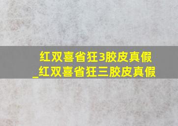 红双喜省狂3胶皮真假_红双喜省狂三胶皮真假