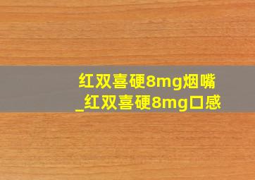 红双喜硬8mg烟嘴_红双喜硬8mg口感