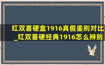 红双喜硬盒1916真假鉴别对比_红双喜硬经典1916怎么辨别真假