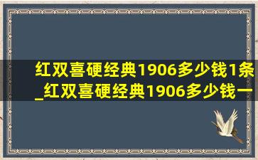 红双喜硬经典1906多少钱1条_红双喜硬经典1906多少钱一盒