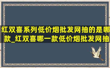 红双喜系列(低价烟批发网)抽的是哪款_红双喜哪一款(低价烟批发网)抽