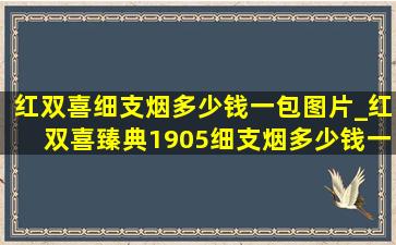 红双喜细支烟多少钱一包图片_红双喜臻典1905细支烟多少钱一包