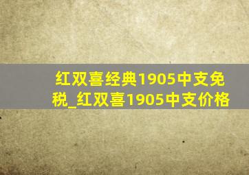 红双喜经典1905中支免税_红双喜1905中支价格