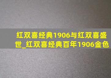 红双喜经典1906与红双喜盛世_红双喜经典百年1906金色