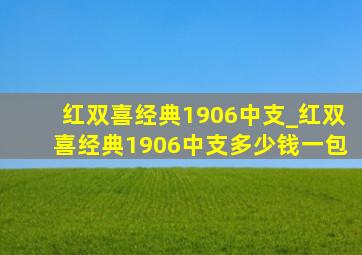 红双喜经典1906中支_红双喜经典1906中支多少钱一包