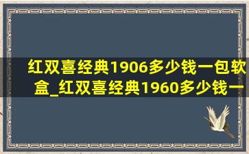 红双喜经典1906多少钱一包软盒_红双喜经典1960多少钱一包