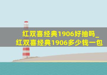 红双喜经典1906好抽吗_红双喜经典1906多少钱一包