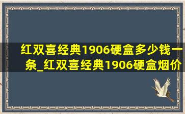 红双喜经典1906硬盒多少钱一条_红双喜经典1906硬盒烟价格