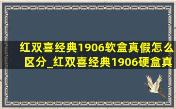 红双喜经典1906软盒真假怎么区分_红双喜经典1906硬盒真假怎么区分