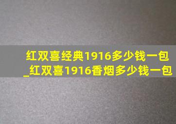 红双喜经典1916多少钱一包_红双喜1916香烟多少钱一包