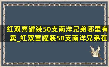 红双喜罐装50支南洋兄弟哪里有卖_红双喜罐装50支南洋兄弟在哪购买