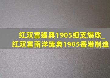 红双喜臻典1905细支爆珠_红双喜南洋臻典1905香港制造