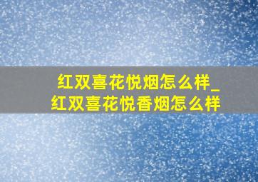 红双喜花悦烟怎么样_红双喜花悦香烟怎么样