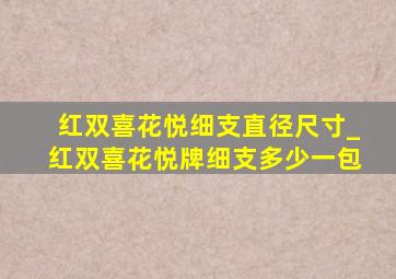 红双喜花悦细支直径尺寸_红双喜花悦牌细支多少一包