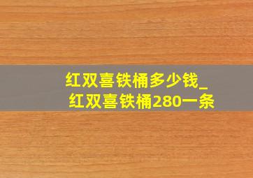 红双喜铁桶多少钱_红双喜铁桶280一条