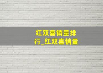 红双喜销量排行_红双喜销量