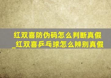 红双喜防伪码怎么判断真假_红双喜乒乓球怎么辨别真假