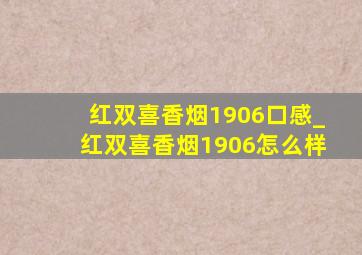 红双喜香烟1906口感_红双喜香烟1906怎么样