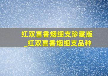 红双喜香烟细支珍藏版_红双喜香烟细支品种