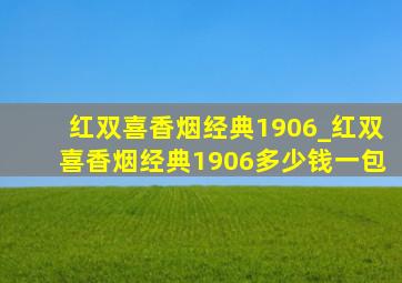 红双喜香烟经典1906_红双喜香烟经典1906多少钱一包