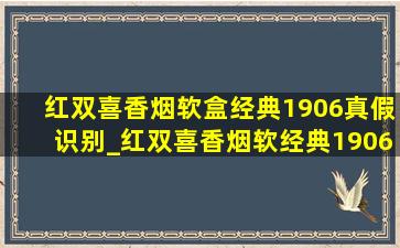 红双喜香烟软盒经典1906真假识别_红双喜香烟软经典1906辨真假