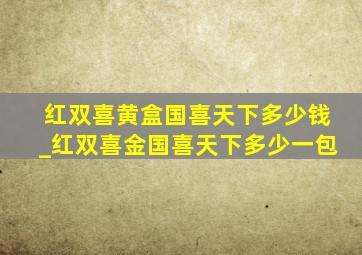 红双喜黄盒国喜天下多少钱_红双喜金国喜天下多少一包